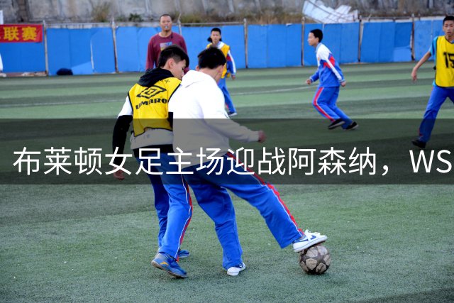 布莱顿女足主场迎战阿森纳，WSL周日午间开球